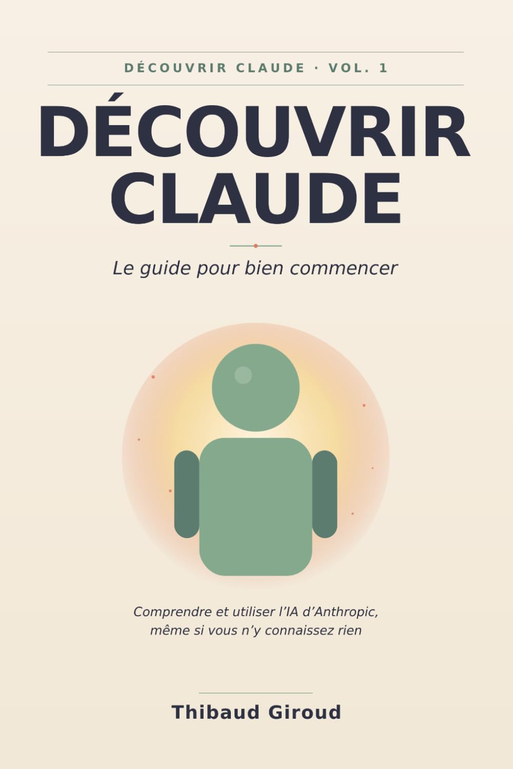 Découvrir Claude: Le guide pour bien commencer — Comprendre et utiliser l'IA d'Anthropic, même si vous n'y connaissez rien