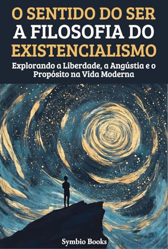 O Sentido do Ser: A Filosofia do Existencialismo: Explorando a Liberdade, a Angústia e o Propósito na Vida Moderna (As Grandes Escolas Filosófiacs Livro 1)