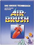 Das grosse Technik Buch Airbrush: Geschichte, Material und Zubehör, Grundtechniken, Theorie und Praxis der Airbrush-Malerei
