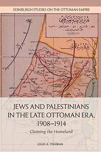 Jews and Palestinians in the Late Ottoman Era, 1908-1914: Claiming the Homeland (Edinburgh Studies on the Ottoman Empire)