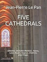FIVE CATHEDRALS: DRIVING AROUND FRANCE - Reims, Laon, Rouen, Bayeux, Chartres, pilgrimage. 1521100942 Book Cover