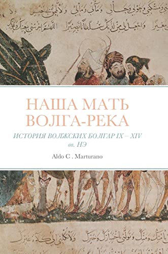 НАША МАТЬ ВoЛГА-РeКА: ИСТОРИЯ ВОЛЖСКИХ БОЛГАР IX - XIV вв. HЭ (Russian Edition)