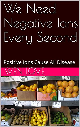  We Need Negative Ions Every Second: Positive Ions Cause All Disease (English Edition)