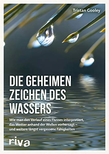 Die geheimen Zeichen des Wassers: Wie man den Verlauf eines Flusses interpretiert, das Wetter anhand der Wellen vorhersagt - und weitere lÃ¤ngst vergessene FÃ¤higkeiten
