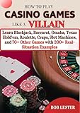 How to Play Casino Games Like a Villain: Learn Blackjack, Baccarat, Omaha Poker, Texas Hold’em Poker, Roulette, Craps, Slot Machines, and 70+ Other Games with 200+ Real-Situation Examples