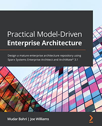 Practical Model-Driven Enterprise Architecture: Design a mature enterprise architecture repository using Sparx Systems Enterprise Architect and ArchiMate® 3.1 (English Edition)