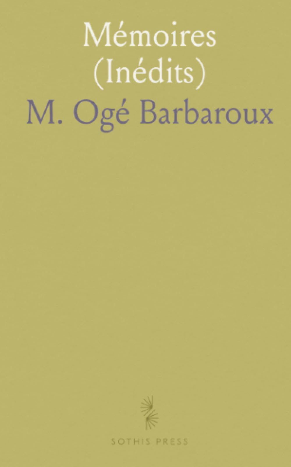 Mémoires (Inédits): De Charles Barbaroux; Député A la Convention Nationale; Avec une Notice sur Sa Vie