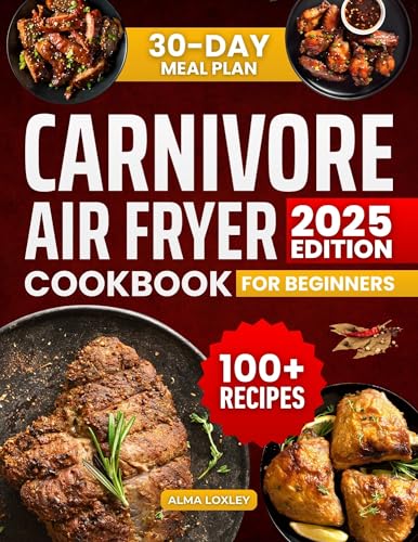 Easy Carnivore Diet Air Fryer Cookbook For Beginners: 100+ Carnivore Diet Recipes With A 30 Day Meal Plan to Lose Weight, Stabilize Blood Sugar Levels ... (Carnivore Diet Cooking 2) (English Edition) - Loxley, Alma