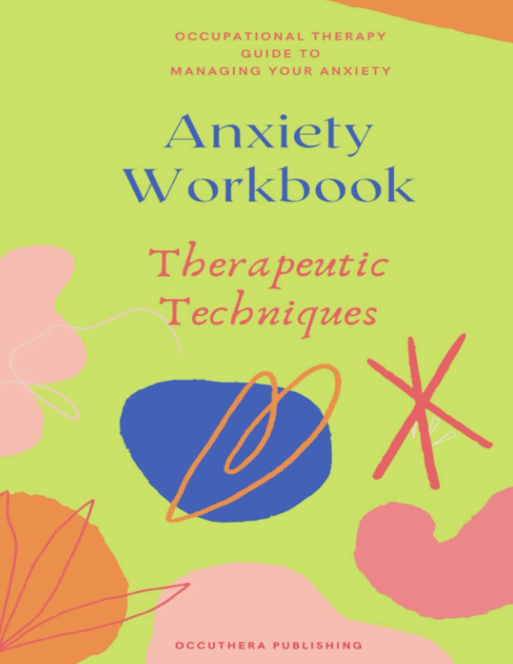 Occupational Therapy Guide To Managing Your Anxiety: Anxiety Workbook Therapeutic Techniques