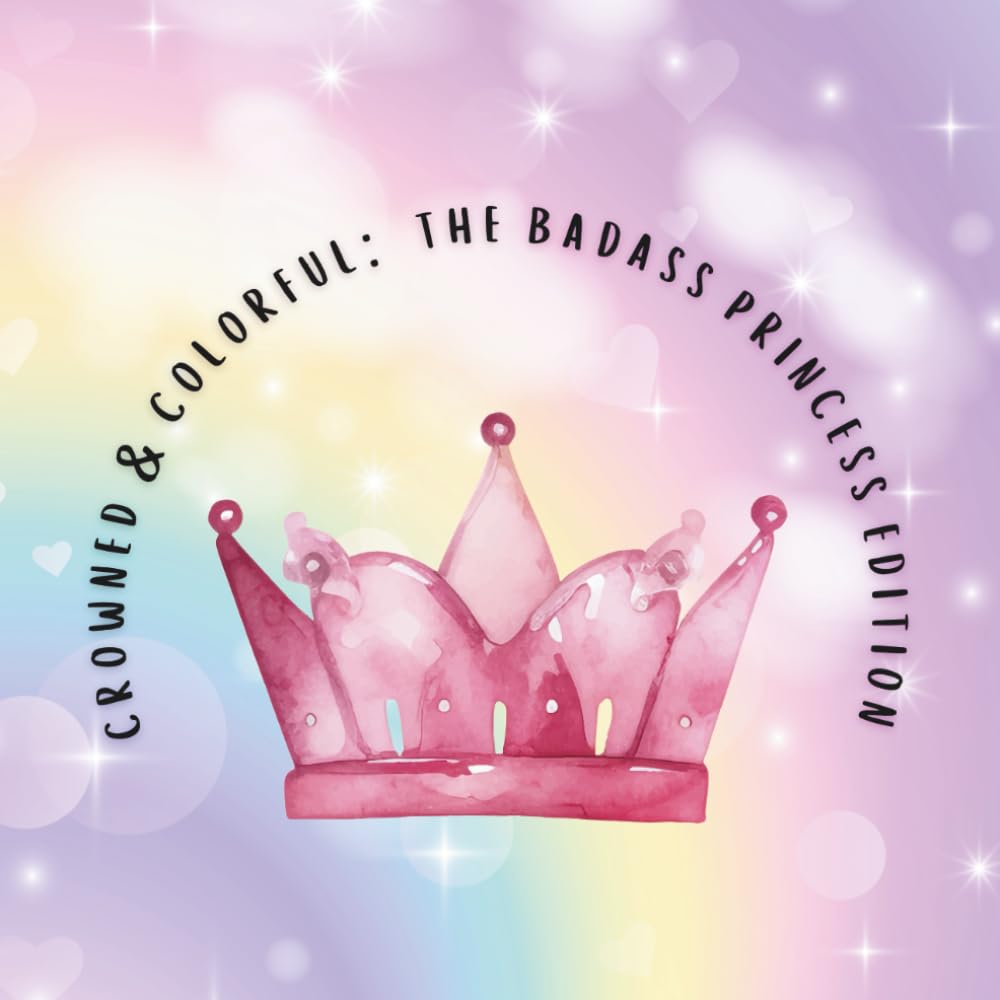 CROWNED & COLORFUL: THE BADASS PRINCESS EDITION: Coloring For The Adult Princess In Your Life