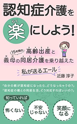 認知症介護を楽にしよう!: 高齢出産と15年間の義母の同居介護を乗り越えた私が送るエール 認知症介護を楽にしよう!: 高齢出産と15年間の義母の同居介護を乗り越えた私が送るエール