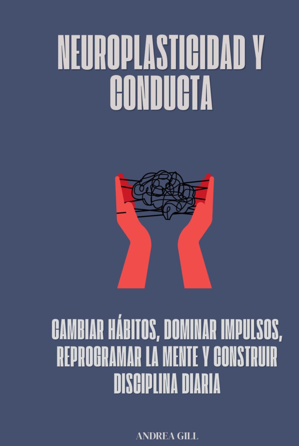Neuroplasticidad y conducta: Cambiar hábitos, dominar impulsos, reprogramar la mente y construir disciplina diaria