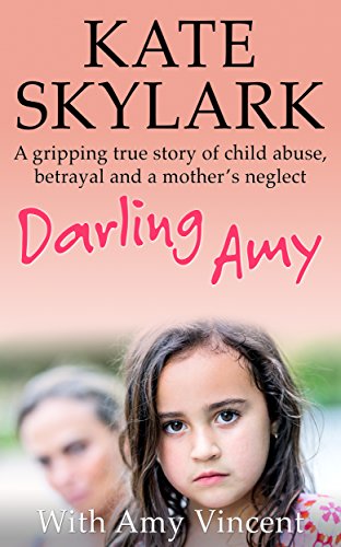 Darling Amy: A Gripping True Story of Child Abuse, Betrayal and a Mother's Neglect (Skylark Child Abuse True Stories Book 5)