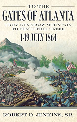 To the Gates of Atlanta: From Kennesaw Mountain to Peach Tree Creek, 1-19 July 1864 To the Gates of Atlanta: From Kennesaw Mountain to Peach Tree Creek, 1-19 July 1864