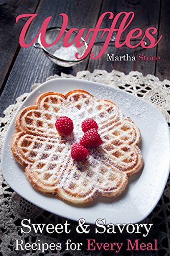 Waffles: Sweet & Savory Recipes For Every Meal (Waffles Maker Cookbook Book 1)