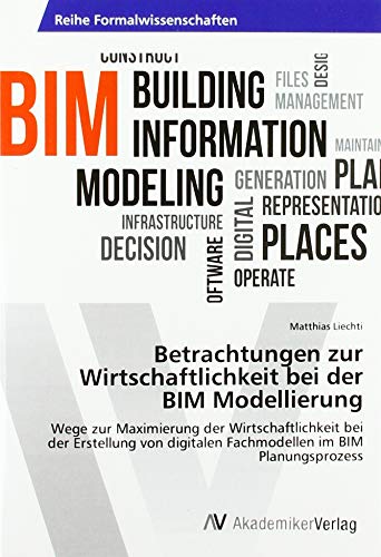Betrachtungen zur Wirtschaftlichkeit bei der BIM Modellierung: Wege zur Maximierung der Wirtschaftlichkeit bei der Erstellung von digitalen Fachmodellen im BIM Planungsprozess