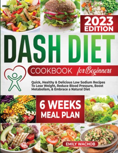 Dash diet Cookbook for beginners: Quick, Healthy & Delicious Low Sodium Recipes to Lose Weight, Reduce Blood Pressure, Boost Metabolism & Embrace a Natural Diet (6 – Week Meal Plan Included)