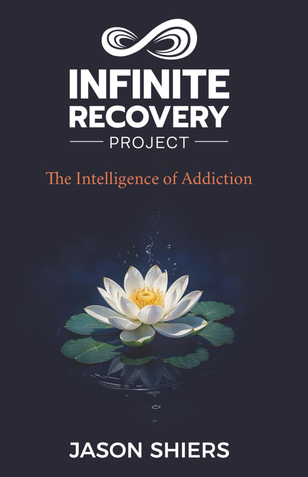 Infinite Recovery Project: The Intelligence of Addiction - A Trauma informed spiritual Approach to Recovery, Healing, and Lasting Change