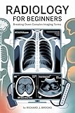 Radiology for Beginners: Breaking Down the Basics of Medical Terminology and Vocabulary for High School / College Students and Patients (Medical Terms Made Clear)