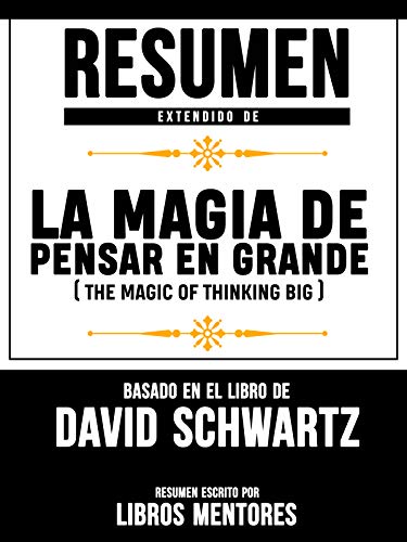 Resumen Extendido De La Magia De Pensar En Grande (The Magic Of Thinking Big) - Basado En El Libro Del David Schwartz de [Libros Mentores]