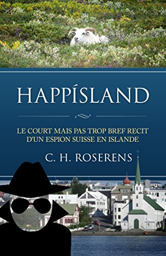 HappÃ­sland: Le Court mais pas trop Bref RÃ©cit d'un Espion Suisse en Islande (Suisslande t. 1) (French Edition)