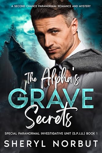 The Alpha's Grave Secrets: A Second Chance Paranormal Romance and Mystery (The Special Paranormal Investigative Unit (S.P.I.U.) Book 1)