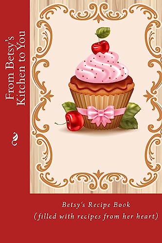 From Betsy's Kitchen to You: Betsy’s Recipe Book (filled with recipes from her heart)