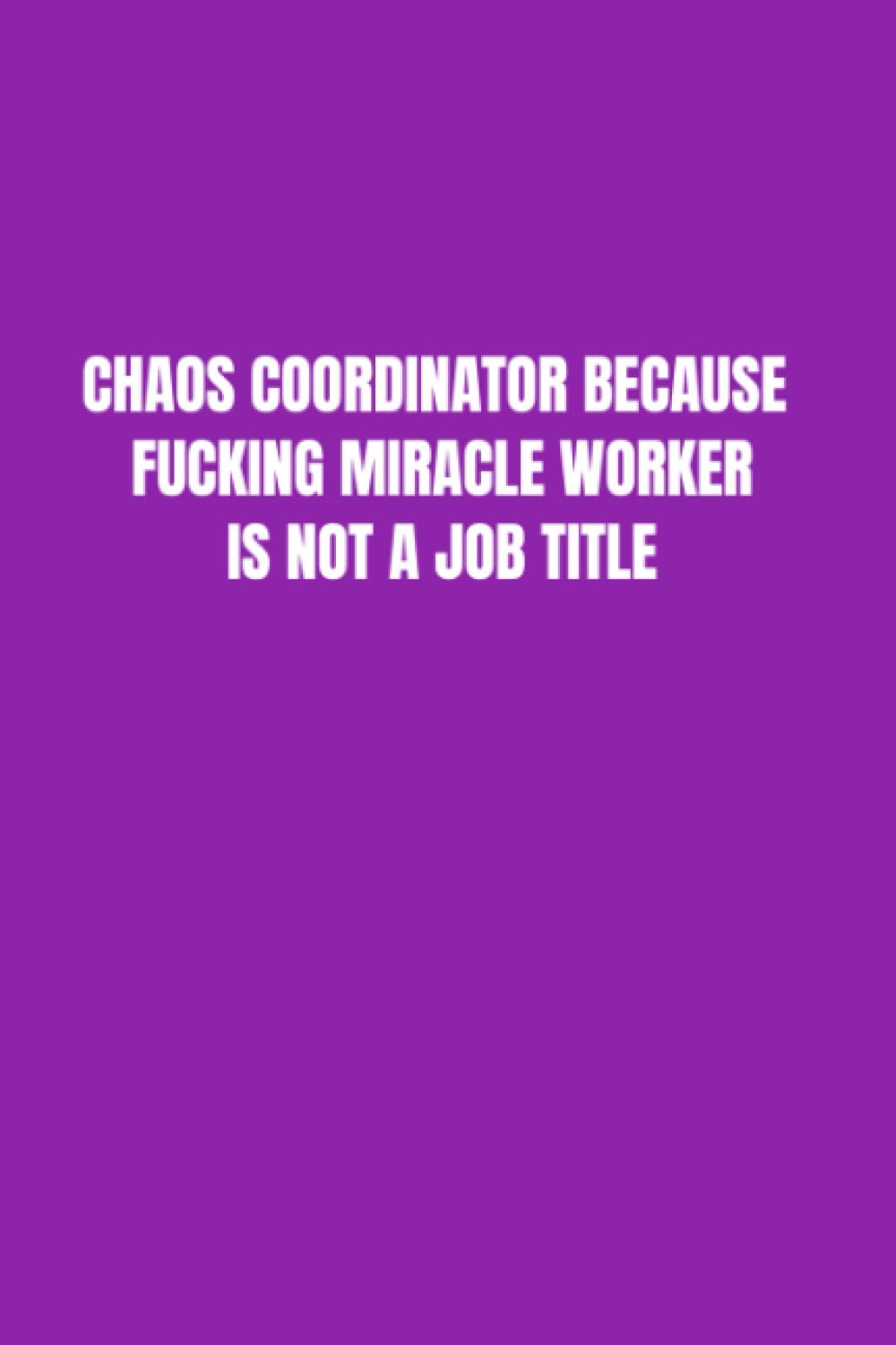 CHAOS COORDINATOR BECAUSE FUCKING MIRACLE WORKER IS NOT A JOB TITLE - NOTE BOOK: Office gift joke notebook funny informal gift