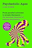 Psychedelic Apes: From parallel universes to atomic dinosaurs – the weirdest theories of science and history - Alex Boese 