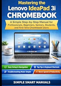 Mastering the Lenovo IdeaPad 3i Chromebook: A Simple Step-by-Step Manual for Professionals, Beginners, Seniors, Students, and First-Time Chromebook Users With Easy Shortcut