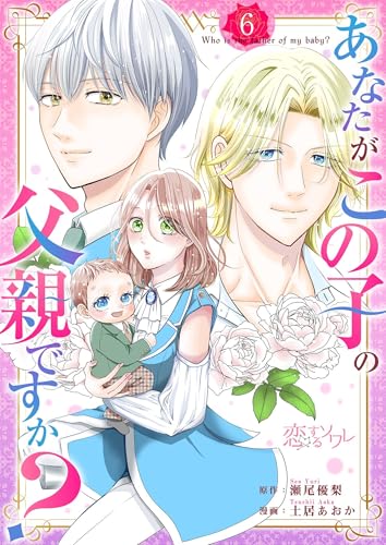 あなたがこの子の父親ですか? 6 (恋するソワレ)