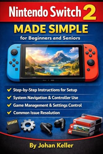 Nintendo Switch 2 Made Simple for Beginners and Seniors: Step-by-Step Instructions for Setup, System Navigation, Controller Use, Game Management, Settings Control, and Common Issue Resolution
