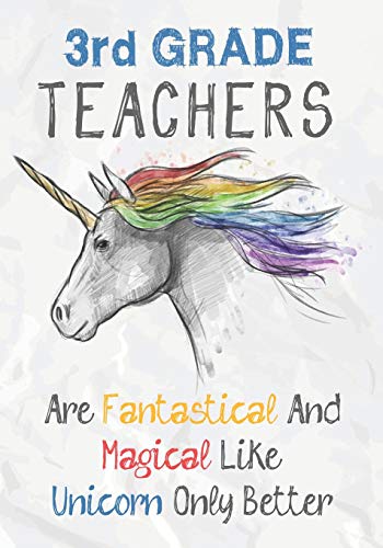 3rd Grade Teachers Are Fantastical & Magical Like A Unicorn Only Better: Perfect Year End Graduation or Thank You Gift for Teachers,Teacher ... (Inspirational Notebooks for Teachers)