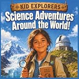 Kid Explorers: Science Adventures Around the World!: A Curious Kid’s Journey Through Volcanoes, Glaciers, Rainforests, Coral Reefs, Caves, Deserts, Eclipses, Auroras, and Stars