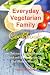 Everyday Vegetarian Family Cookbook: 100 Delicious Meatless Breakfast, Lunch and Dinner Recipes You Can Make in Minutes!: Healthy Weight Loss Diets (Vegetarian Living and Cooking)