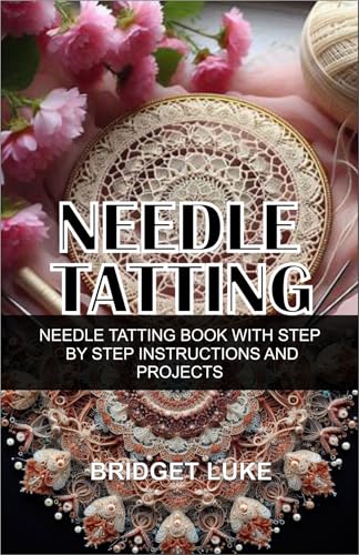 NEEDLE TATTING: NEEDLE TATTING BOOK WITH STEP BY STEP INSTRUCTIONS AND PROJECTS