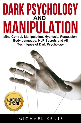 Dark Psychology and Manipulation - The Dark Side of Psychology: Mind Control, Manipulation, Hypnosis, Persuasion, Body Language, NLP Secrets and All Techniques of Dark Psychology