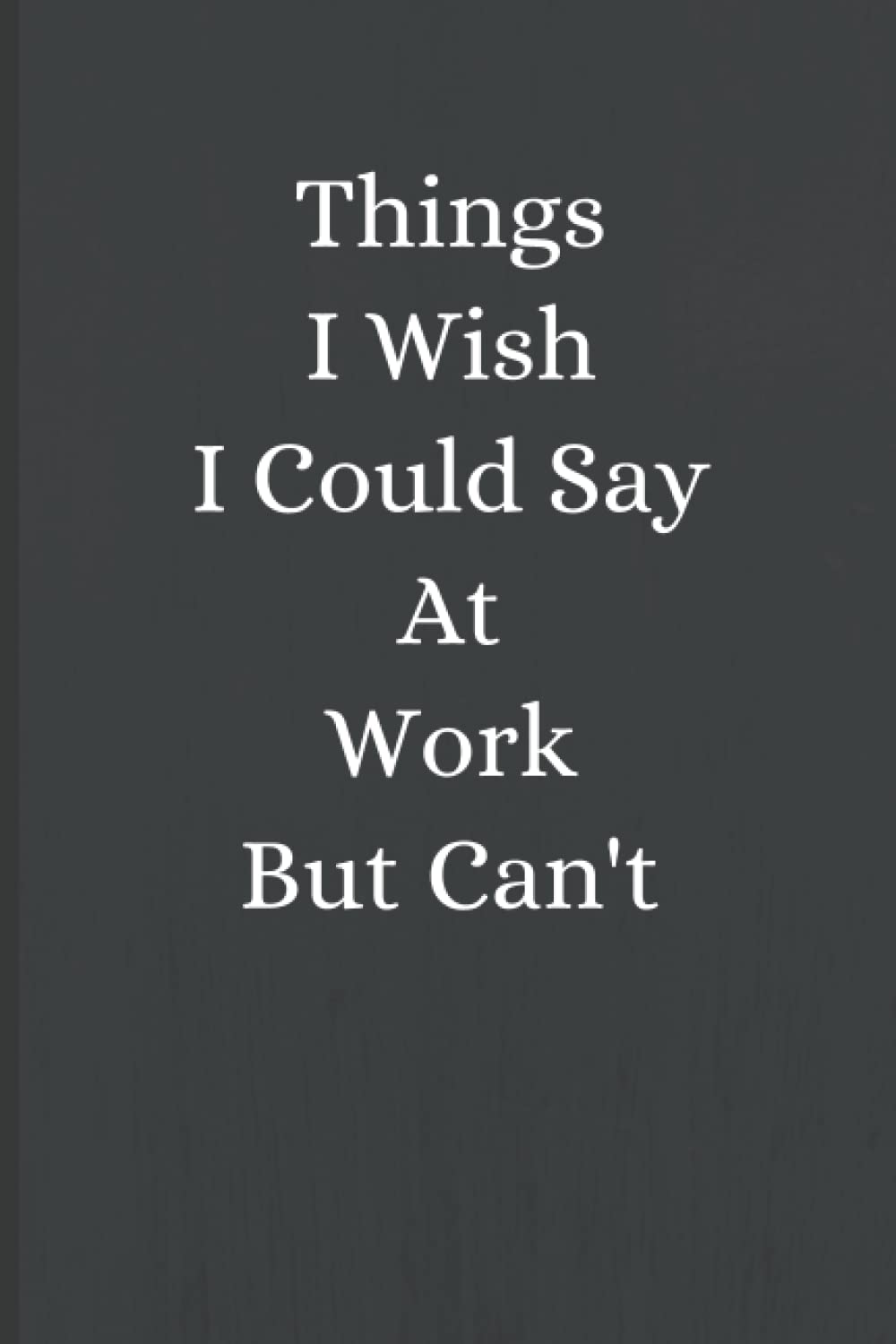 Things I Wish I Could Say At Work But Can't: Funny Quoted Notebooks For Coworkers, Funny Journal Gift, Blank Lined.