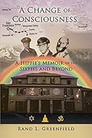 A Change of Consciousness: A Hippie's Memoir of the Sixties and Beyond 1627471510 Book Cover
