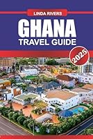 GHANA Travel Guide 2025: Immerse Yourself in Vibrant Markets, Historic Forts, and Diverse Cultural Traditions Along the Gold Coast B0F6BVRT4S Book Cover