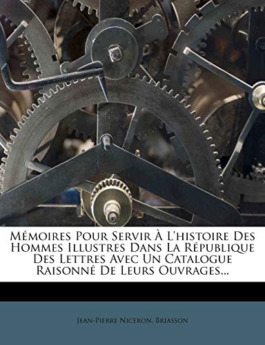 Mémoires Pour Servir À l'Histoire Des Hommes Illustres Dans La République Des Lettres Avec Un Catalogue Raisonné de Leurs Ouvrages... (French Edition)