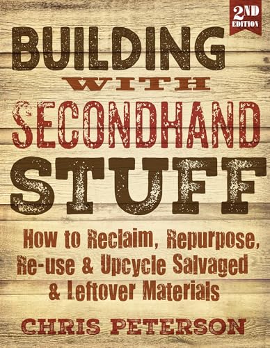 Building with Secondhand Stuff, 2nd Edition: How to Reclaim, Repurpose, Re-use & Upcycle Salvaged & Leftover Materials