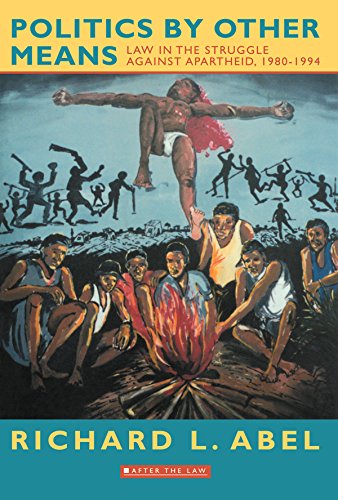 Politics By Other Means: Law in the Struggle Against Apartheid, 1980-1994