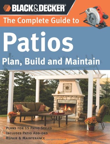 The Complete Guide to Patios: Plan, Build and Maintain (Black & Decker Complete Guide) The Complete Guide to Patios: Plan, Build and Maintain (Black & Decker Complete Guide)