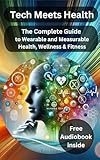 Tech Meets Health: The Complete Guide to Wearable and Measurable Health, Wellness & Fitness (Personal Health & Wellness)
