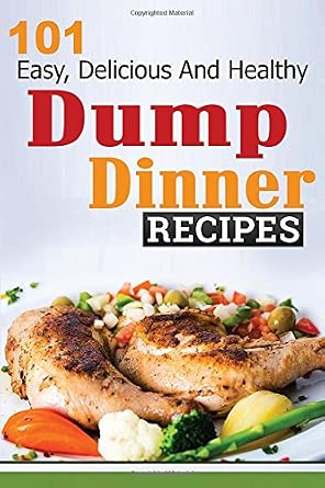Dump Dinners: 101 Easy, Delicious, and Healthy Meals in 30 Minutes or Less