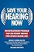 Save Your Hearing Now: The Revolutionary Program That Can Prevent and May Even Reverse Hearing Loss