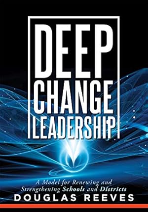 Deep Change Leadership: A Model for Renewing and Strengthening Schools and Districts (A resource for effective school leadership and change efforts)