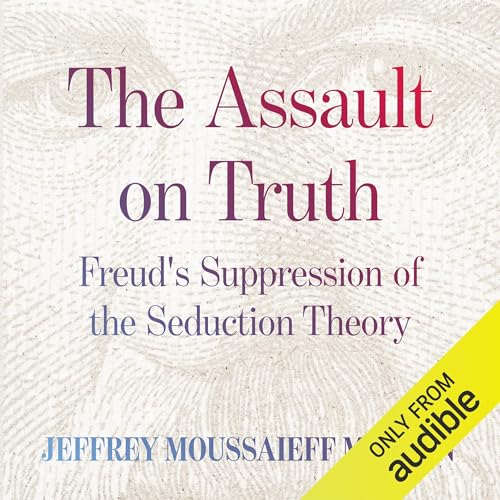 The Assault on Truth: Freud’s Suppression of the Seduction Theory
