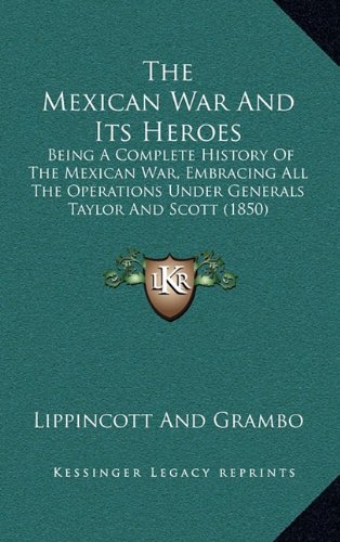 The Mexican War and Its Heroes: Being a Complete History of the Mexican War, Embracing All the Operations Under Generals Taylor and Scott (1850)